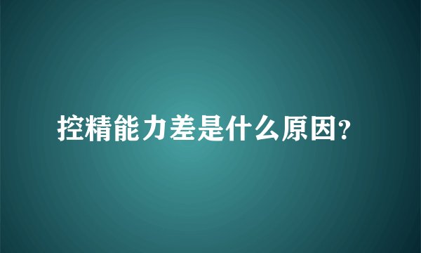 控精能力差是什么原因？