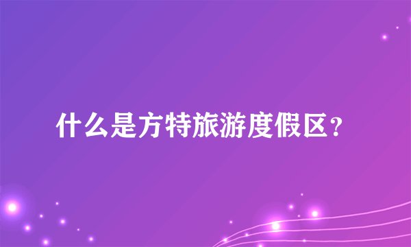 什么是方特旅游度假区？
