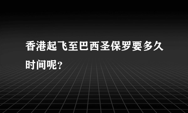 香港起飞至巴西圣保罗要多久时间呢？