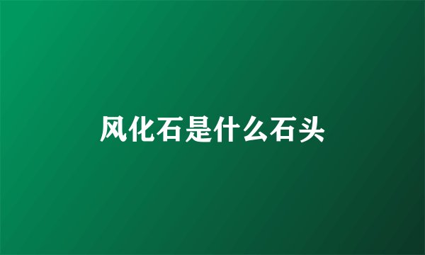 风化石是什么石头