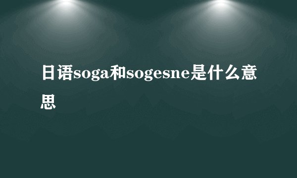 日语soga和sogesne是什么意思