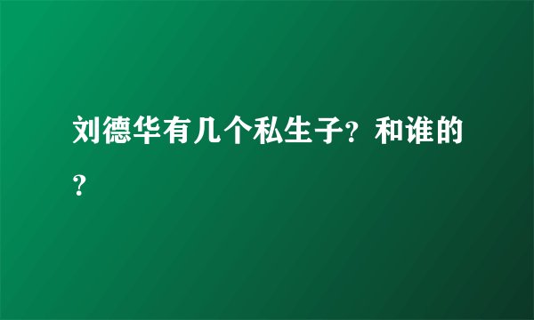 刘德华有几个私生子？和谁的？