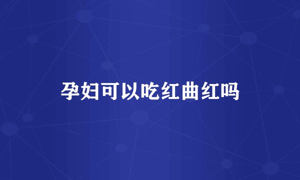 孕妇可以吃红曲红吗