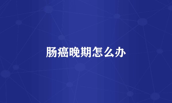 肠癌晚期怎么办