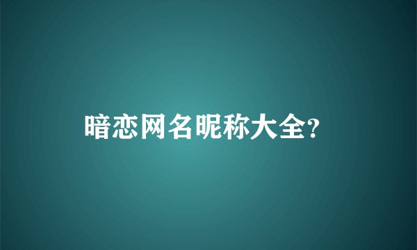 暗恋网名昵称大全？