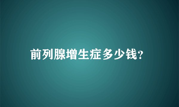 前列腺增生症多少钱？