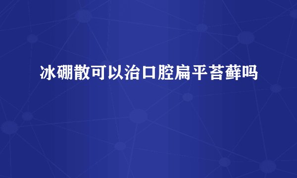 冰硼散可以治口腔扁平苔藓吗