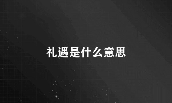 礼遇是什么意思