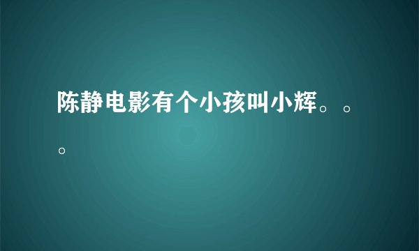 陈静电影有个小孩叫小辉。。。