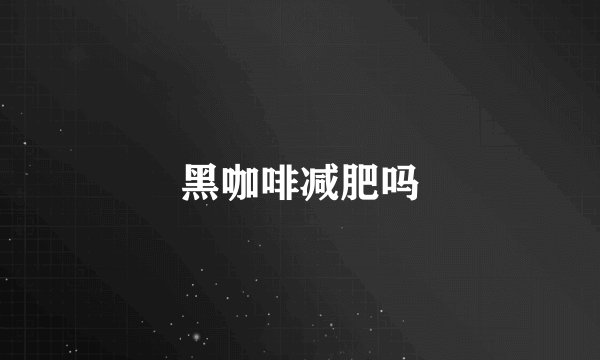 黑咖啡减肥吗