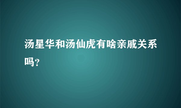 汤星华和汤仙虎有啥亲戚关系吗？