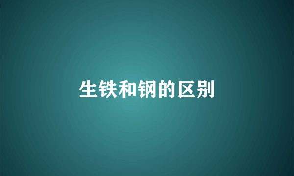 生铁和钢的区别