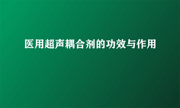 医用超声耦合剂的功效与作用