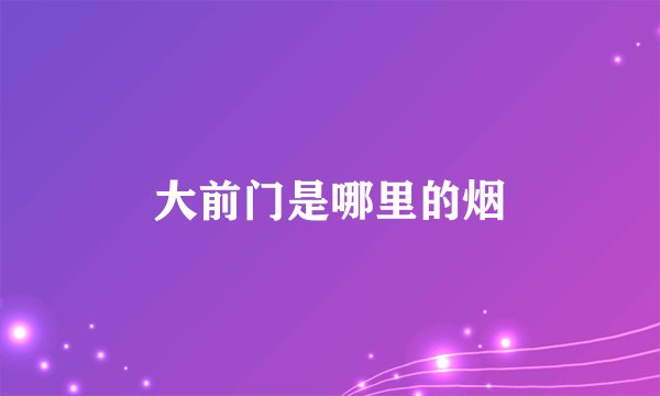 大前门是哪里的烟
