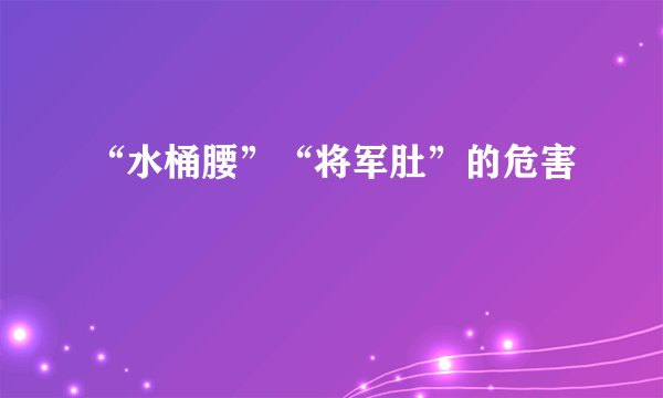 “水桶腰”“将军肚”的危害