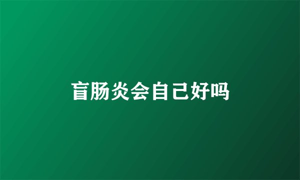 盲肠炎会自己好吗