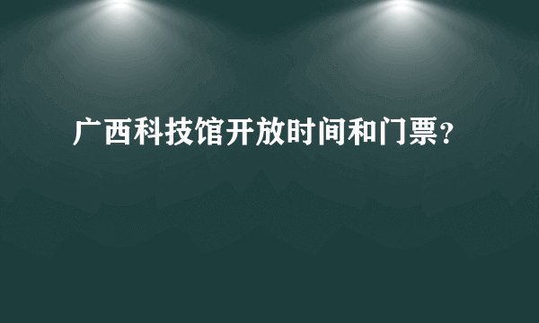 广西科技馆开放时间和门票？