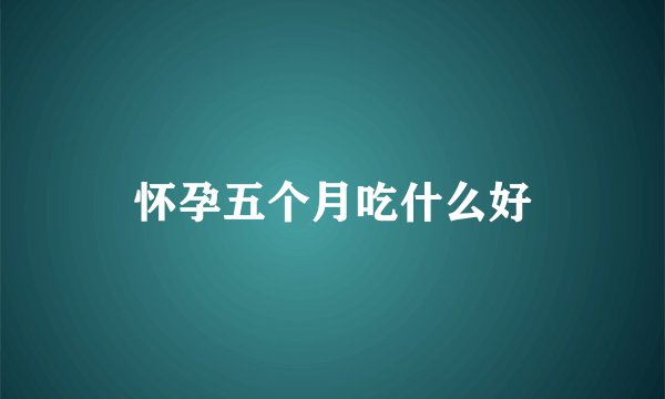 怀孕五个月吃什么好