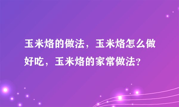 玉米烙的做法，玉米烙怎么做好吃，玉米烙的家常做法？