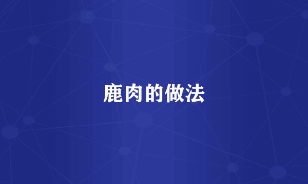 鹿肉的做法