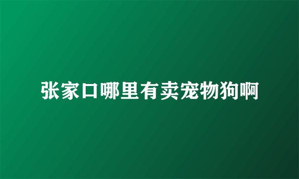张家口哪里有卖宠物狗啊