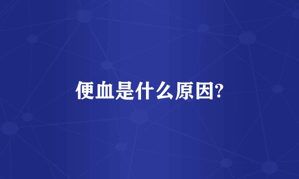 便血是什么原因?
