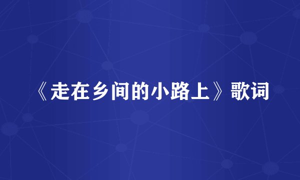 《走在乡间的小路上》歌词