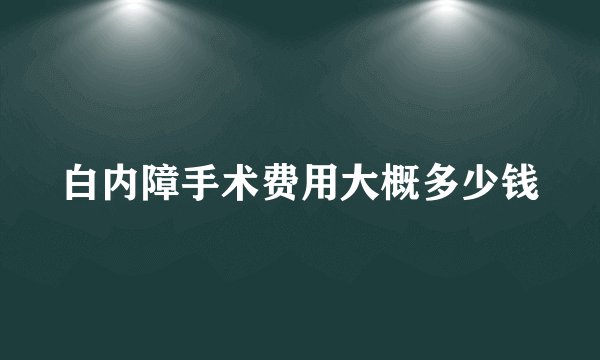 白内障手术费用大概多少钱