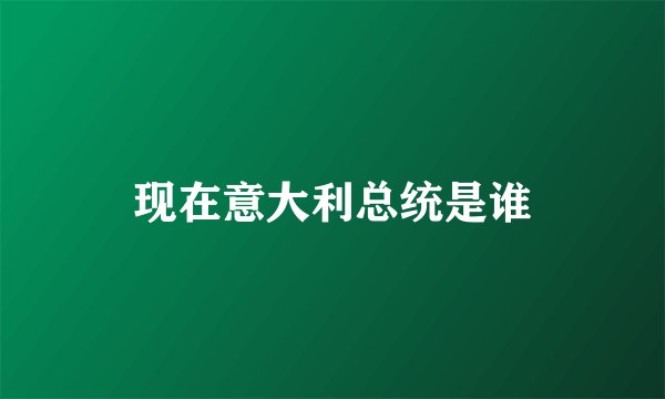 现在意大利总统是谁