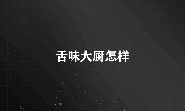 舌味大厨怎样