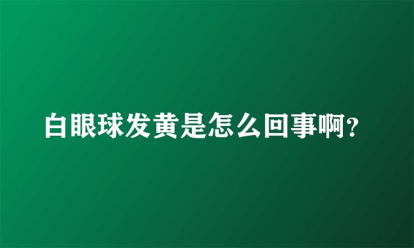 白眼球发黄是怎么回事啊？