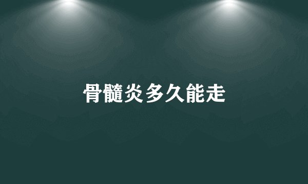 骨髓炎多久能走