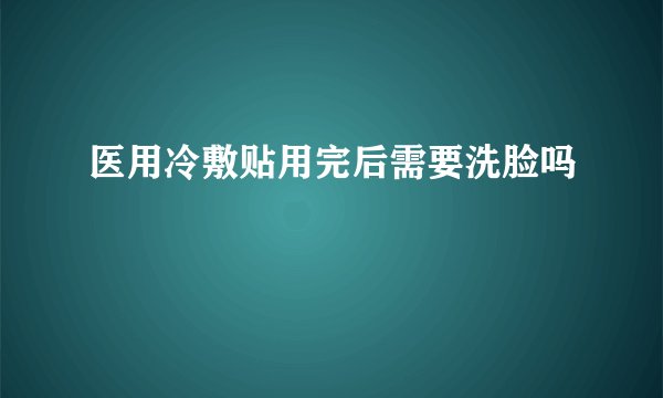 医用冷敷贴用完后需要洗脸吗