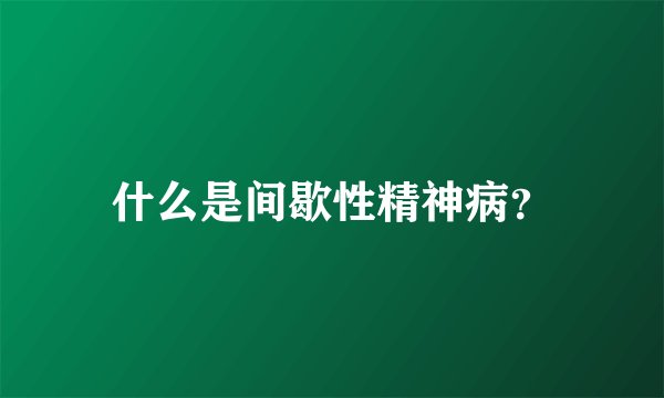 什么是间歇性精神病？