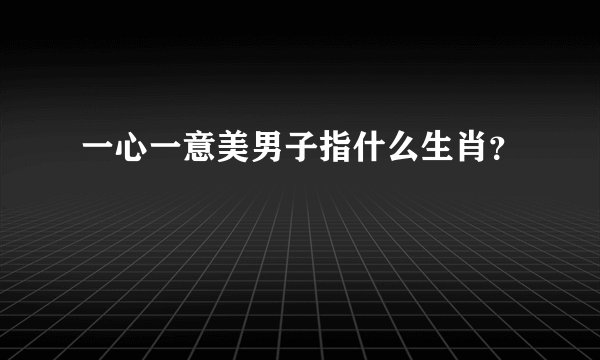一心一意美男子指什么生肖？