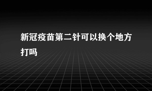新冠疫苗第二针可以换个地方打吗