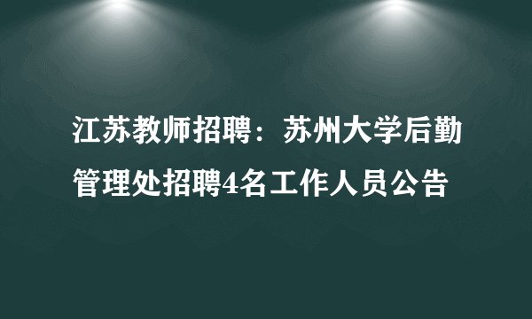江苏教师招聘：苏州大学后勤管理处招聘4名工作人员公告