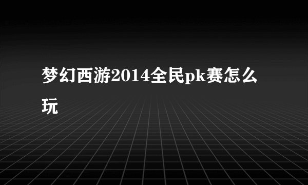梦幻西游2014全民pk赛怎么玩