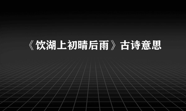 《饮湖上初晴后雨》古诗意思