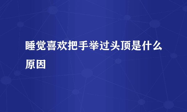 睡觉喜欢把手举过头顶是什么原因