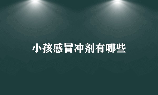 小孩感冒冲剂有哪些