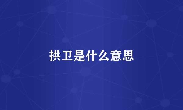 拱卫是什么意思
