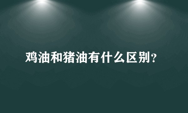 鸡油和猪油有什么区别？