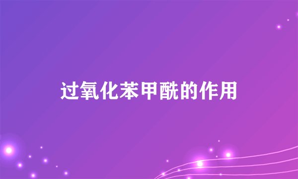 过氧化苯甲酰的作用