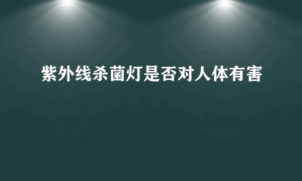 紫外线杀菌灯是否对人体有害