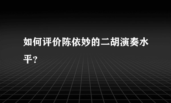 如何评价陈依妙的二胡演奏水平？