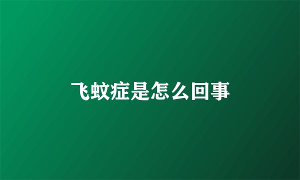 飞蚊症是怎么回事