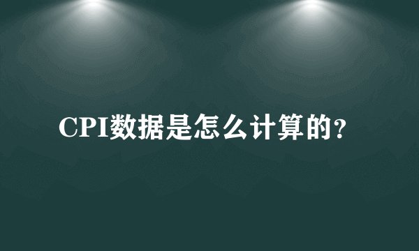 CPI数据是怎么计算的？