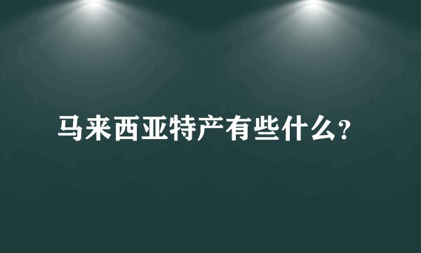 马来西亚特产有些什么？