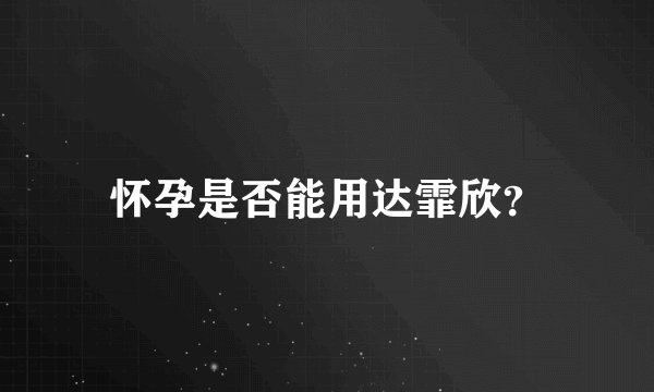 怀孕是否能用达霏欣？